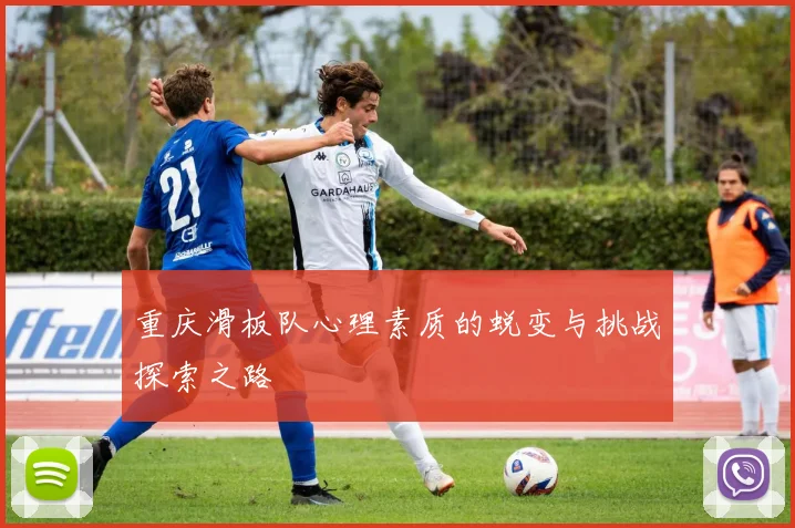 重庆滑板队心理素质的蜕变与挑战探索之路