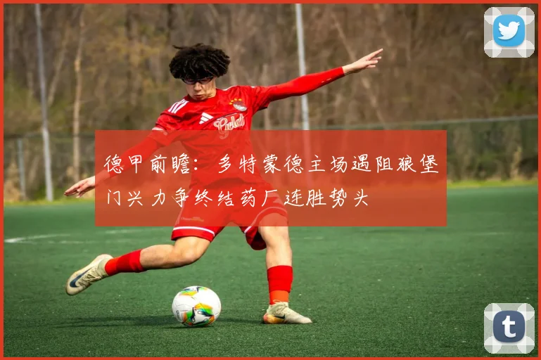 德甲前瞻：多特蒙德主场遇阻狼堡门兴力争终结药厂连胜势头