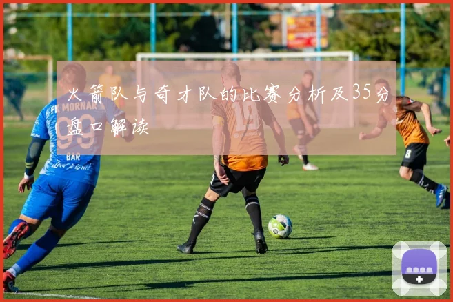 火箭队与奇才队的比赛分析及35分盘口解读