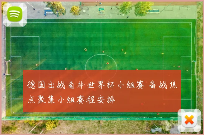 德国出战南非世界杯小组赛 备战焦点聚集小组赛程安排