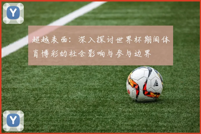 超越表面：深入探讨世界杯期间体育博彩的社会影响与参与边界