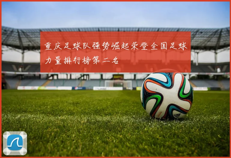 重庆足球队强势崛起荣登全国足球力量排行榜第二名