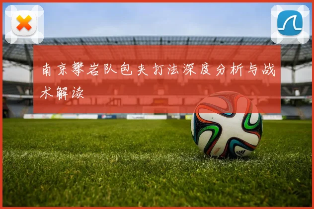 南京攀岩队包夹打法深度分析与战术解读