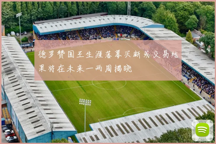 德罗赞国王生涯落幕买断或交易结果将在未来一两周揭晓