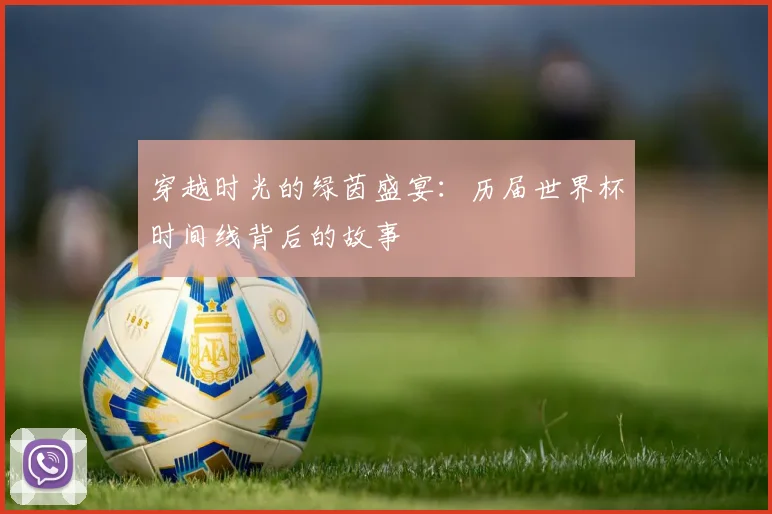 穿越时光的绿茵盛宴：历届世界杯时间线背后的故事